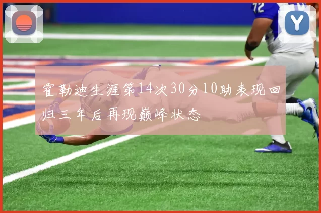 霍勒迪生涯第14次30分10助表现回归三年后再现巅峰状态