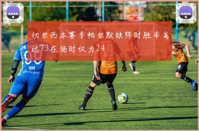 切尔西本赛季帕尔默缺阵时胜率高达73在场时仅为24
