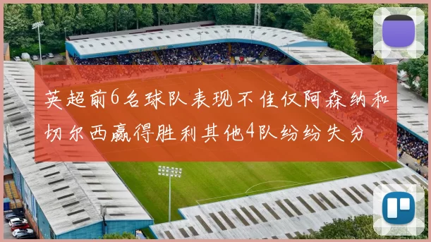英超前6名球队表现不佳仅阿森纳和切尔西赢得胜利其他4队纷纷失分