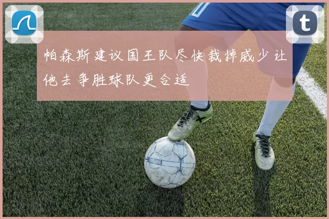 帕森斯建议国王队尽快裁掉威少让他去争胜球队更合适