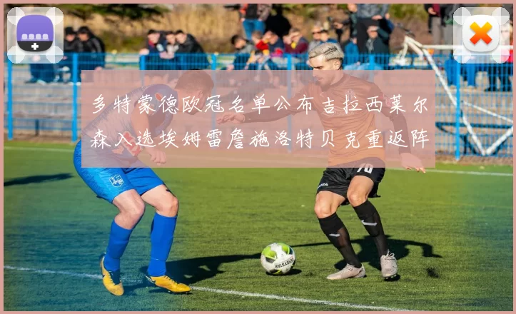 多特蒙德欧冠名单公布吉拉西莱尔森入选埃姆雷詹施洛特贝克重返阵容