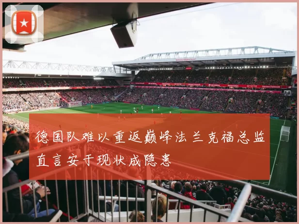 德国队难以重返巅峰法兰克福总监直言安于现状成隐患