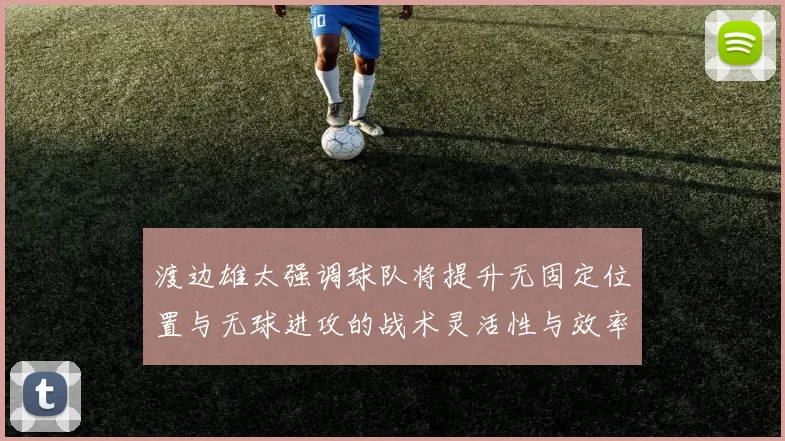 渡边雄太强调球队将提升无固定位置与无球进攻的战术灵活性与效率