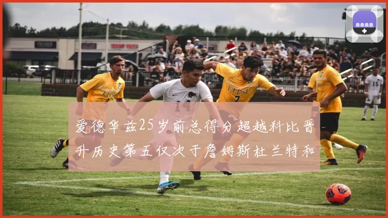 爱德华兹25岁前总得分超越科比晋升历史第五仅次于詹姆斯杜兰特和东契奇
