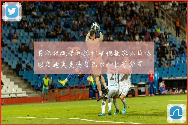 曼联积极寻觅拉什福德接班人目标锁定迪奥曼德与巴尔科拉等新星