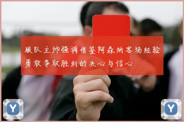 狼队主帅强调借鉴阿森纳客场经验勇敢争取胜利的决心与信心